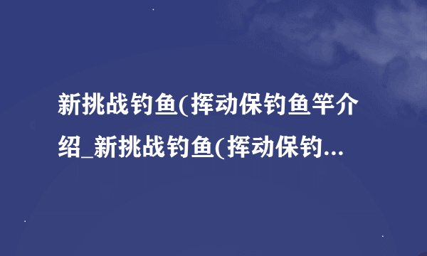 新挑战钓鱼(挥动保钓鱼竿介绍_新挑战钓鱼(挥动保钓鱼竿是什么