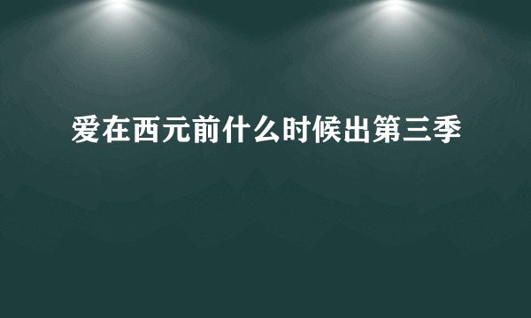 爱在西元前什么时候出第三季