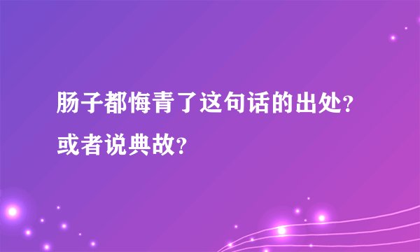 肠子都悔青了这句话的出处？或者说典故？