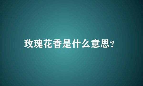 玫瑰花香是什么意思？
