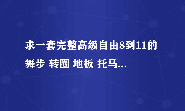 求一套完整高级自由8到11的舞步 转圈 地板 托马斯的 连贯的