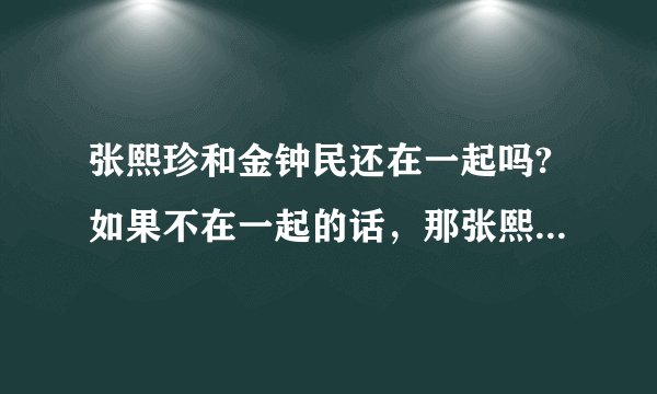 张熙珍和金钟民还在一起吗?如果不在一起的话，那张熙珍现在的男友是谁？