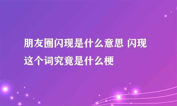 朋友圈闪现是什么意思 闪现这个词究竟是什么梗