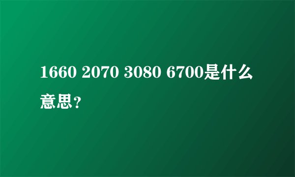 1660 2070 3080 6700是什么意思？
