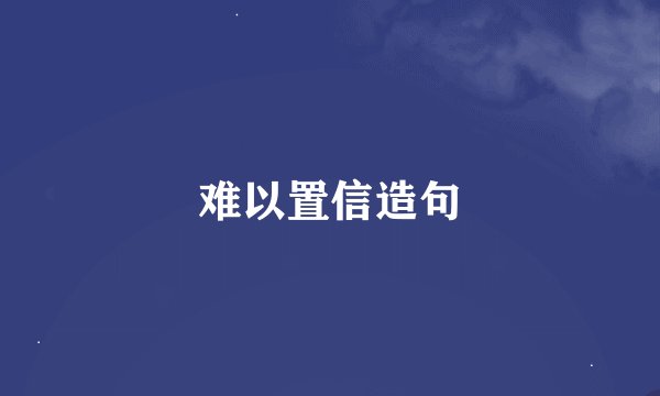难以置信造句