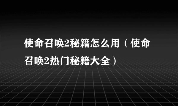 使命召唤2秘籍怎么用（使命召唤2热门秘籍大全）