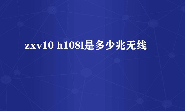zxv10 h108l是多少兆无线