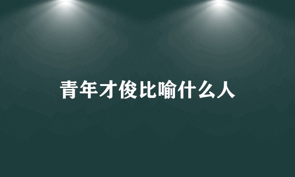 青年才俊比喻什么人
