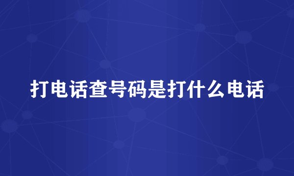 打电话查号码是打什么电话