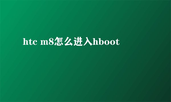 htc m8怎么进入hboot