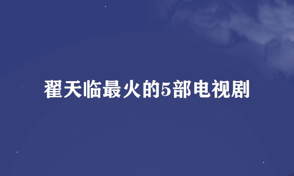 翟天临最火的5部电视剧