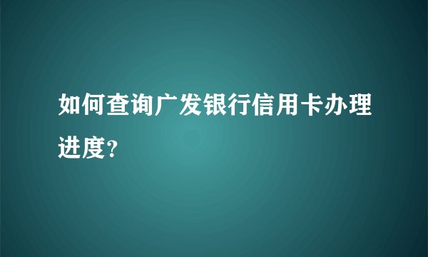 如何查询广发银行信用卡办理进度？