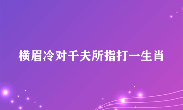 横眉冷对千夫所指打一生肖
