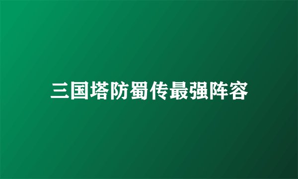 三国塔防蜀传最强阵容