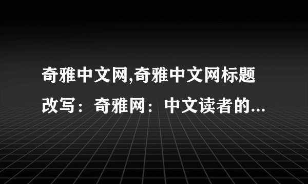 奇雅中文网,奇雅中文网标题改写：奇雅网：中文读者的文学天堂