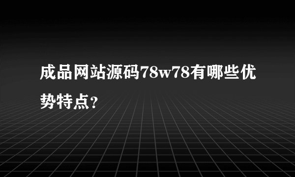 成品网站源码78w78有哪些优势特点？