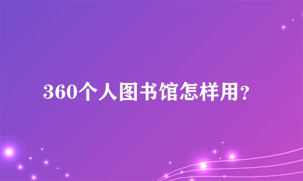 360个人图书馆怎样用？