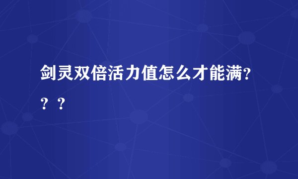 剑灵双倍活力值怎么才能满？？？