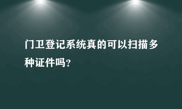 门卫登记系统真的可以扫描多种证件吗？