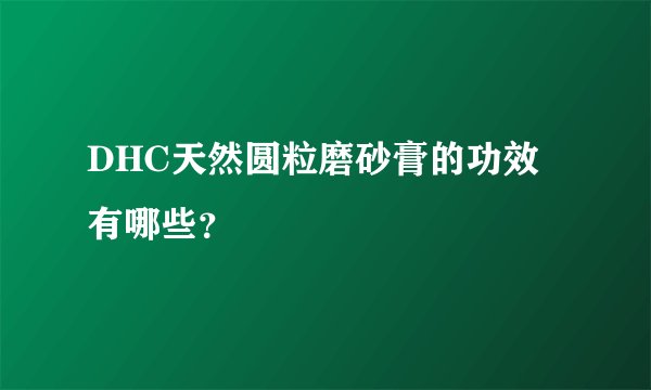 DHC天然圆粒磨砂膏的功效有哪些？