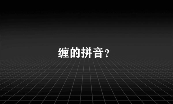 缠的拼音？