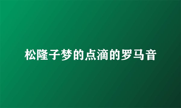 松隆子梦的点滴的罗马音