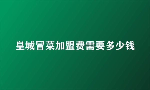 皇城冒菜加盟费需要多少钱