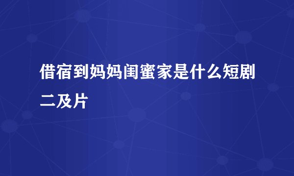 借宿到妈妈闺蜜家是什么短剧二及片
