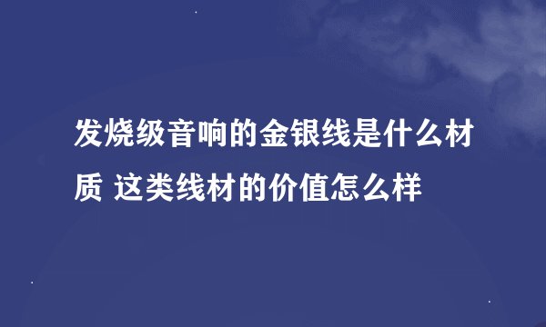 发烧级音响的金银线是什么材质 这类线材的价值怎么样
