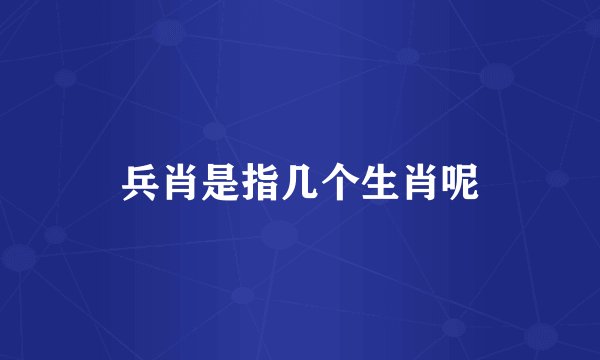 兵肖是指几个生肖呢