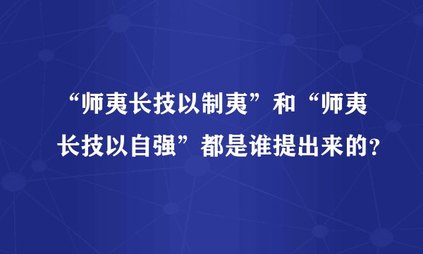 “师夷长技以制夷”和“师夷长技以自强”都是谁提出来的？