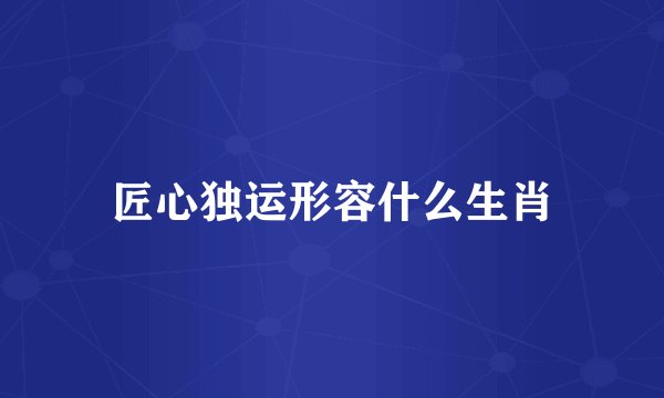 匠心独运形容什么生肖
