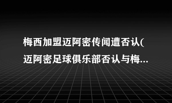 梅西加盟迈阿密传闻遭否认(迈阿密足球俱乐部否认与梅西签约的消息)