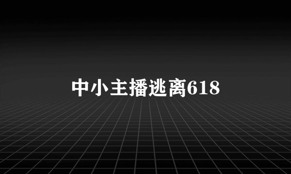 中小主播逃离618
