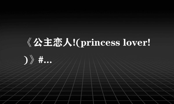 《公主恋人!(princess lover!)》#二次元##动漫推荐##动漫#