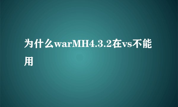 为什么warMH4.3.2在vs不能用