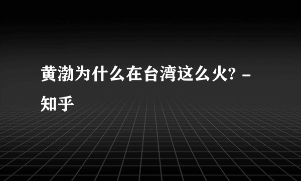黄渤为什么在台湾这么火? - 知乎