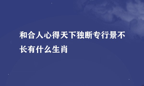 和合人心得天下独断专行景不长有什么生肖