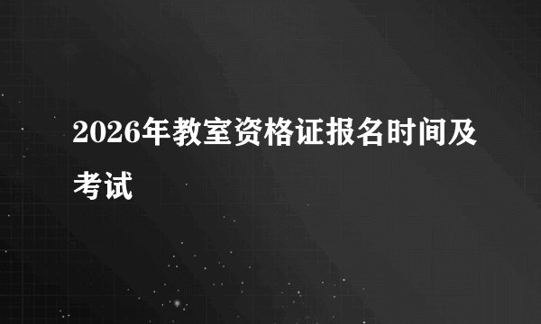 2026年教室资格证报名时间及考试