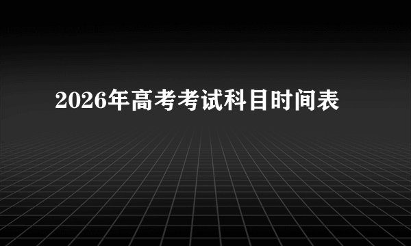 2026年高考考试科目时间表