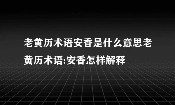老黄历术语安香是什么意思老黄历术语:安香怎样解释