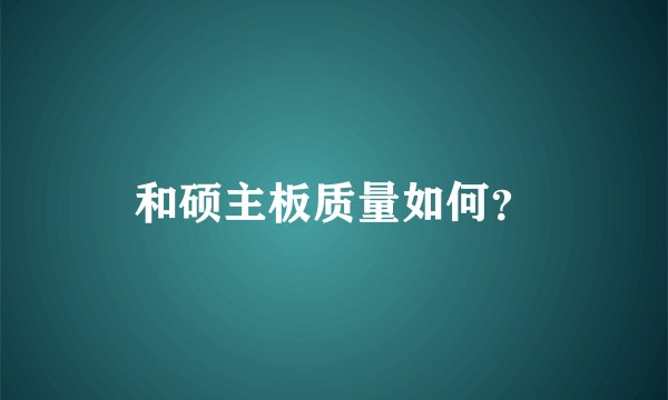 和硕主板质量如何？