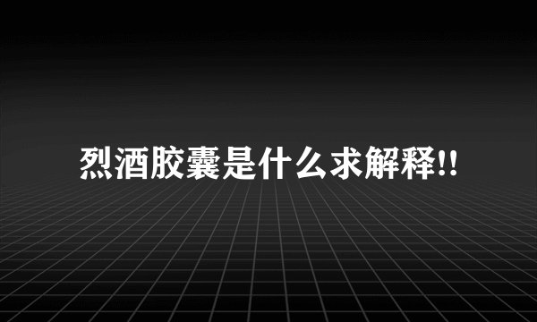 烈酒胶囊是什么求解释!!