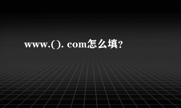 www.(). com怎么填？