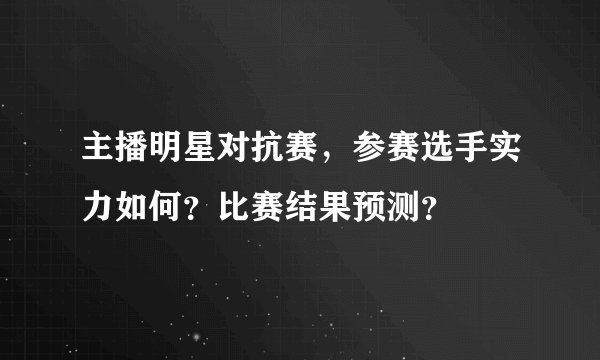 主播明星对抗赛，参赛选手实力如何？比赛结果预测？