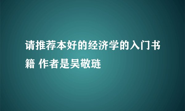 请推荐本好的经济学的入门书籍 作者是吴敬琏
