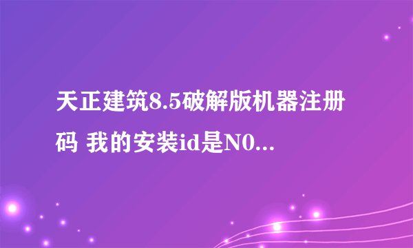 天正建筑8.5破解版机器注册码 我的安装id是N00269EB145D7904CE5E429BA001E648DA6B0 谢谢