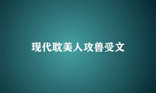 现代耽美人攻兽受文