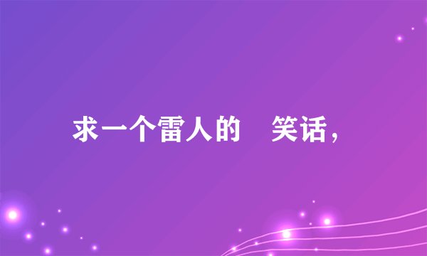 求一个雷人的囧笑话，