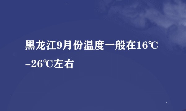 黑龙江9月份温度一般在16℃-26℃左右